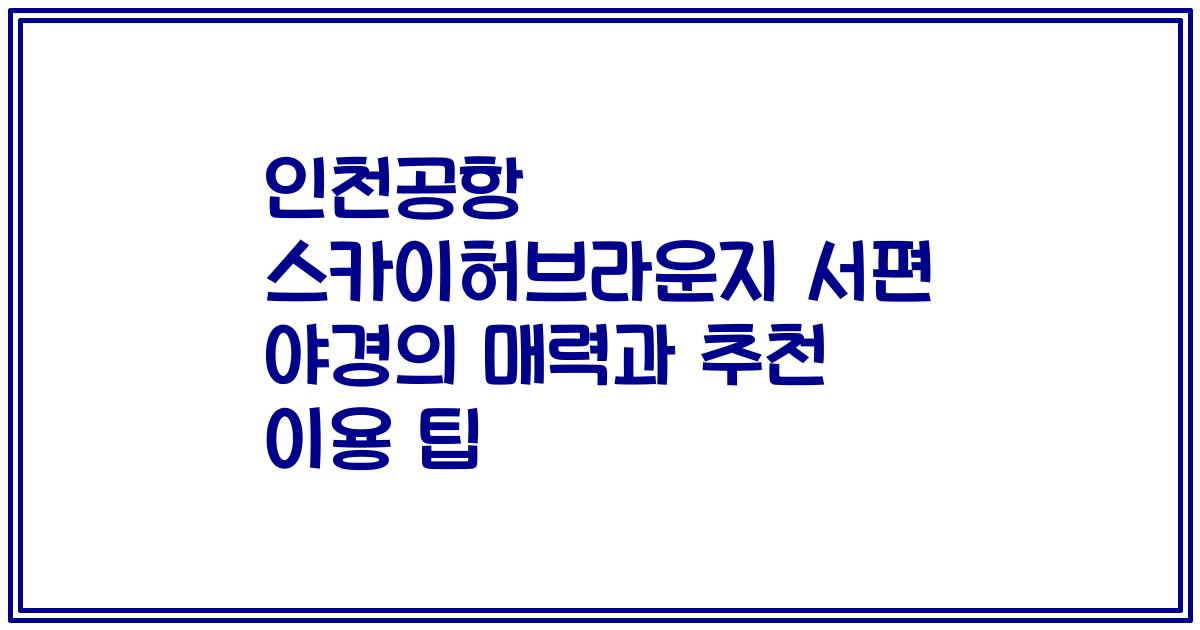 인천공항 스카이허브라운지 서편 야경의 매력과 추천 이용 팁