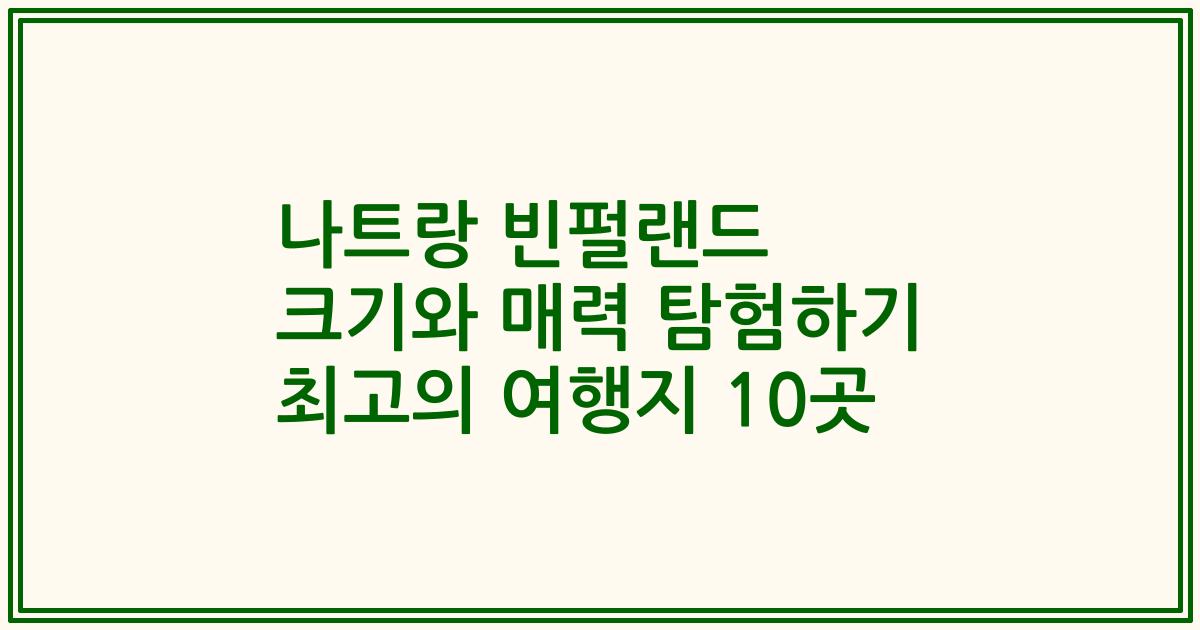 나트랑 빈펄랜드 크기와 매력 탐험하기 최고의 여행지 10곳