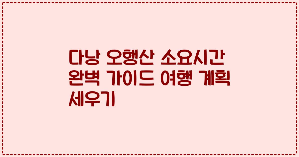 다낭 오행산 소요시간 완벽 가이드 여행 계획 세우기