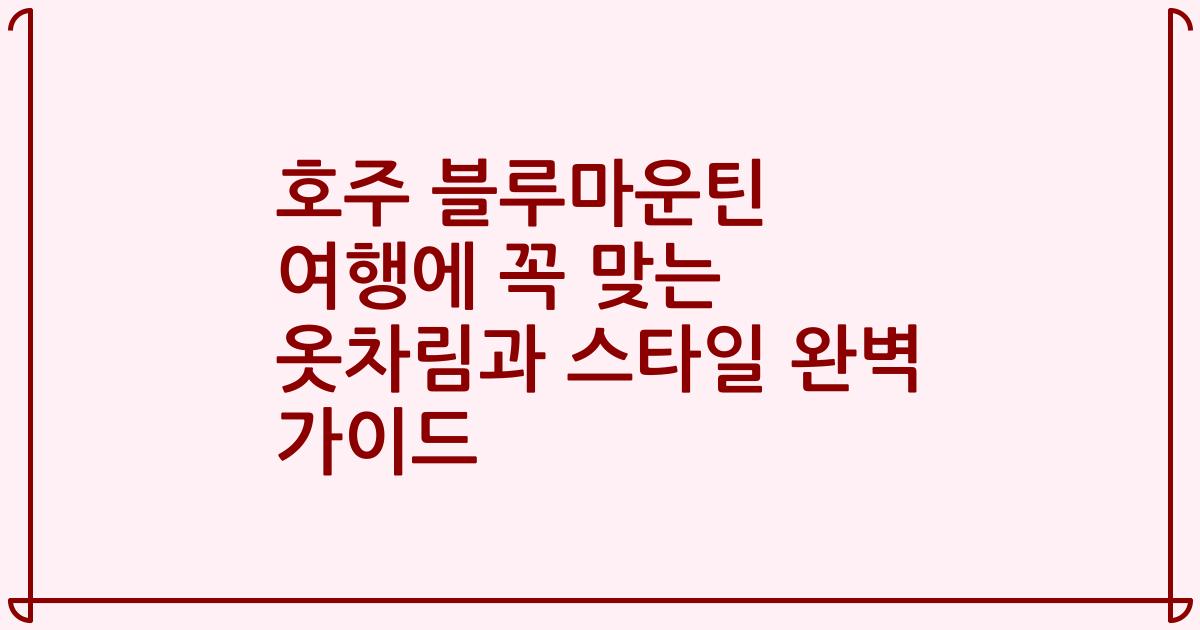 호주 블루마운틴 여행에 꼭 맞는 옷차림과 스타일 완벽 가이드