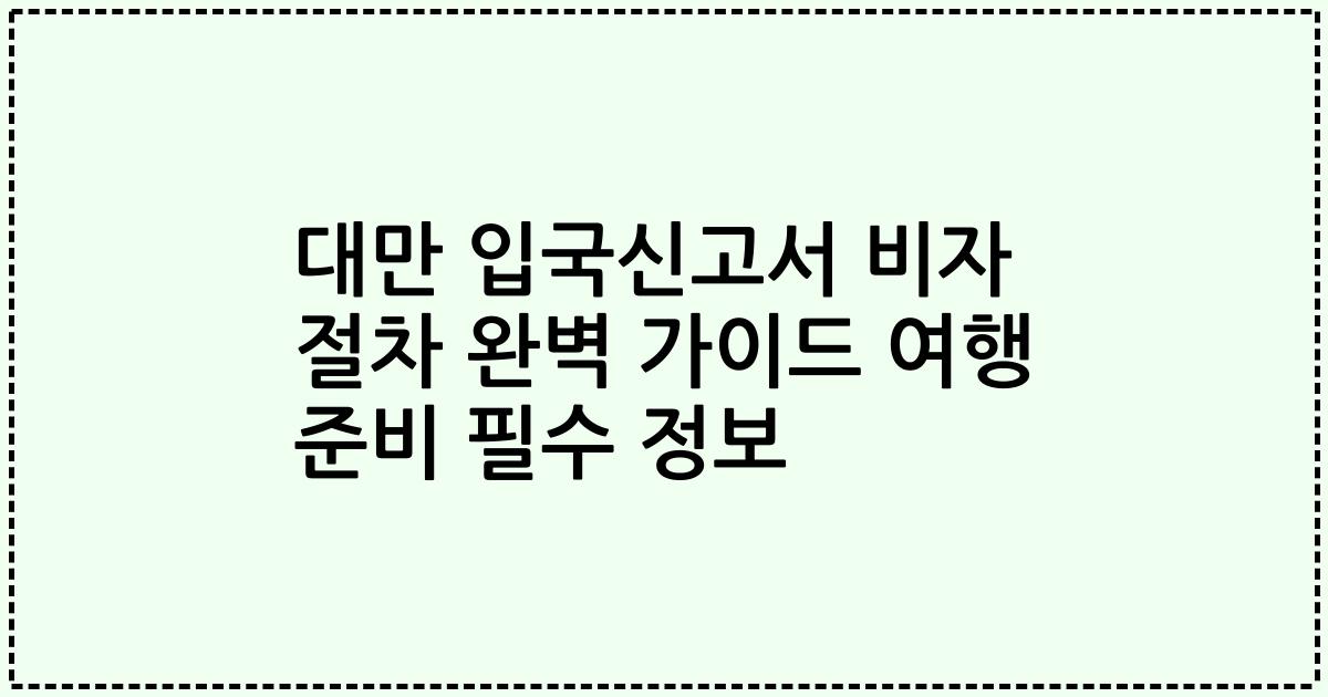 대만 입국신고서 비자 절차 완벽 가이드 여행 준비 필수 정보