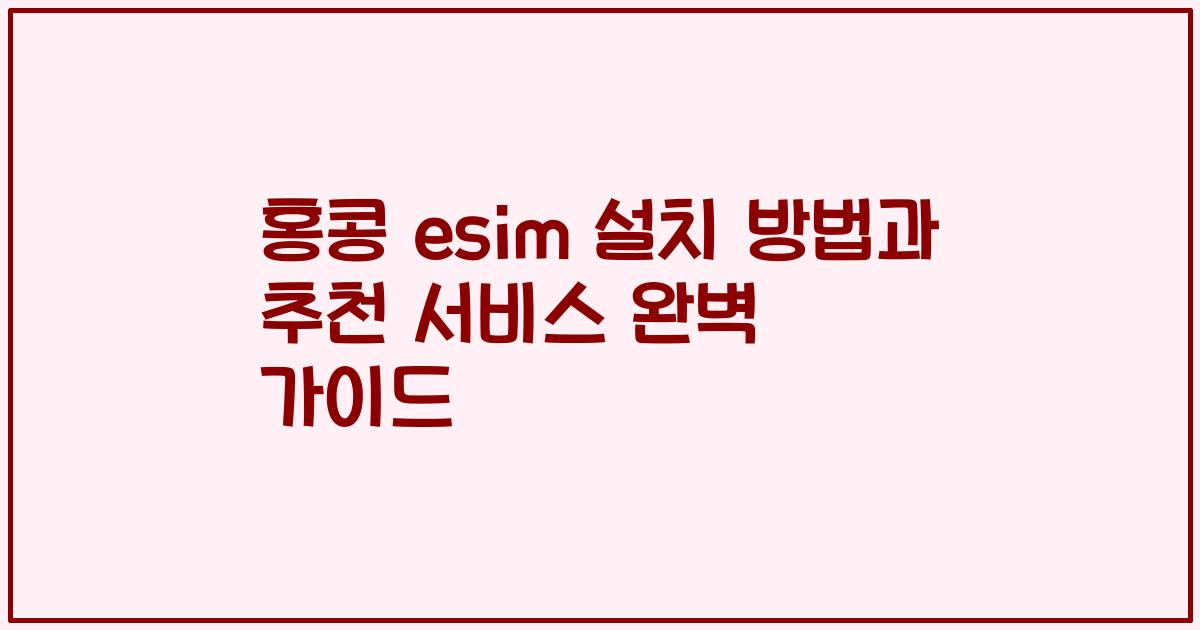 홍콩 esim 설치 방법과 추천 서비스 완벽 가이드
