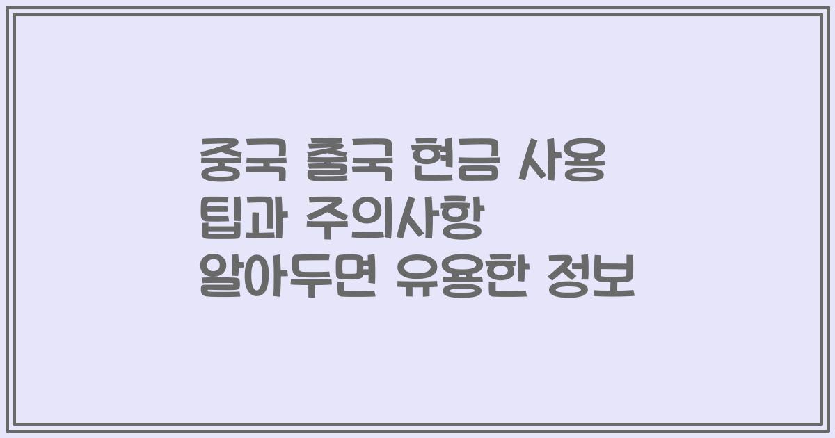 중국 출국 현금 사용 팁과 주의사항 알아두면 유용한 정보