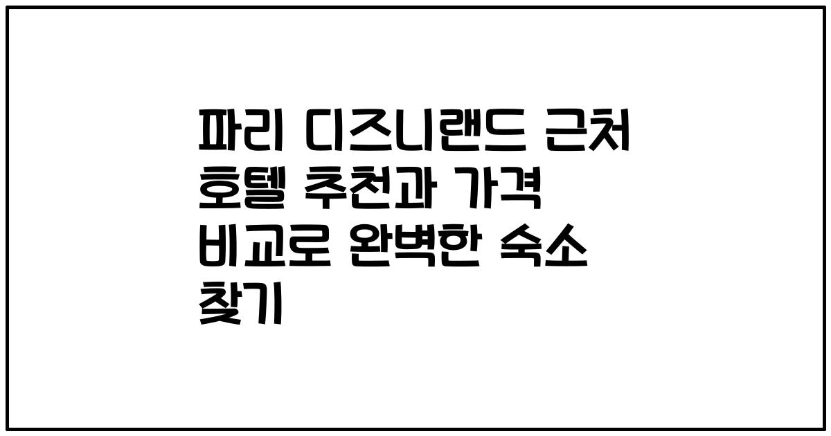 파리 디즈니랜드 근처 호텔 추천과 가격 비교로 완벽한 숙소 찾기