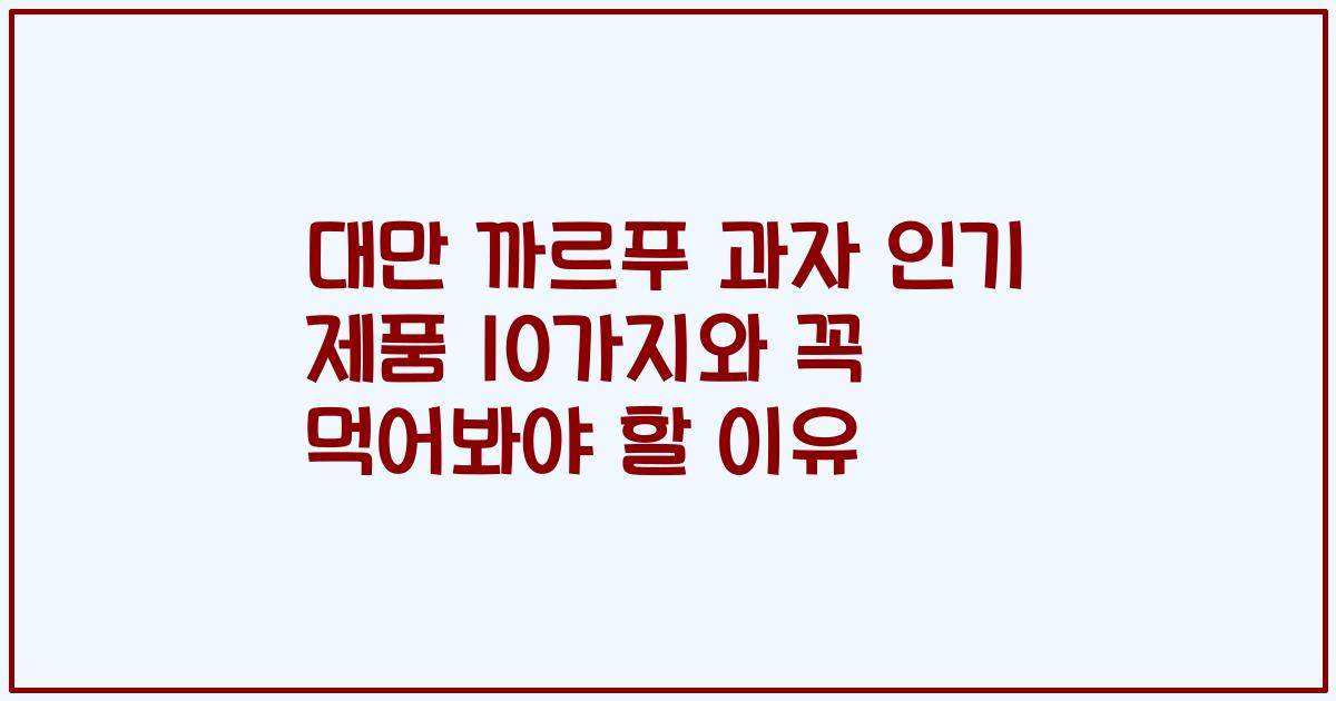 대만 까르푸 과자 인기 제품 10가지와 꼭 먹어봐야 할 이유