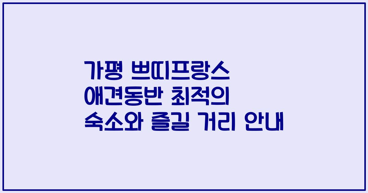 가평 쁘띠프랑스 애견동반 최적의 숙소와 즐길 거리 안내