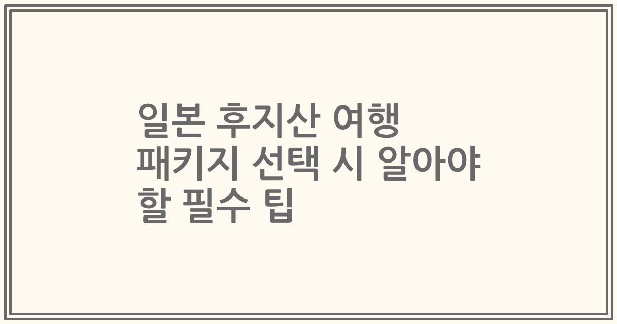 일본 후지산 여행 패키지 선택 시 알아야 할 필수 팁