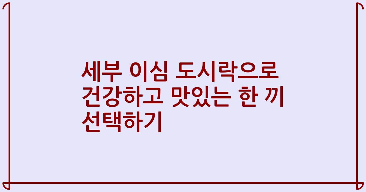 세부 이심 도시락으로 건강하고 맛있는 한 끼 선택하기