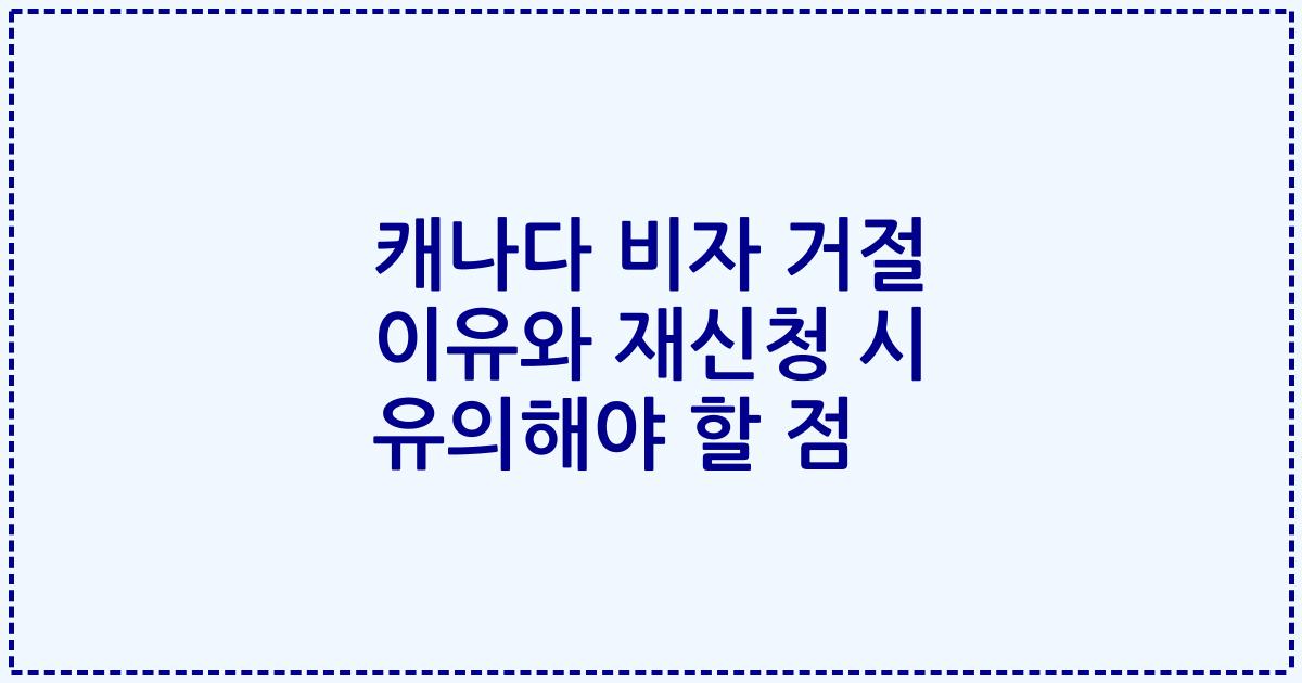 캐나다 비자 거절 이유와 재신청 시 유의해야 할 점