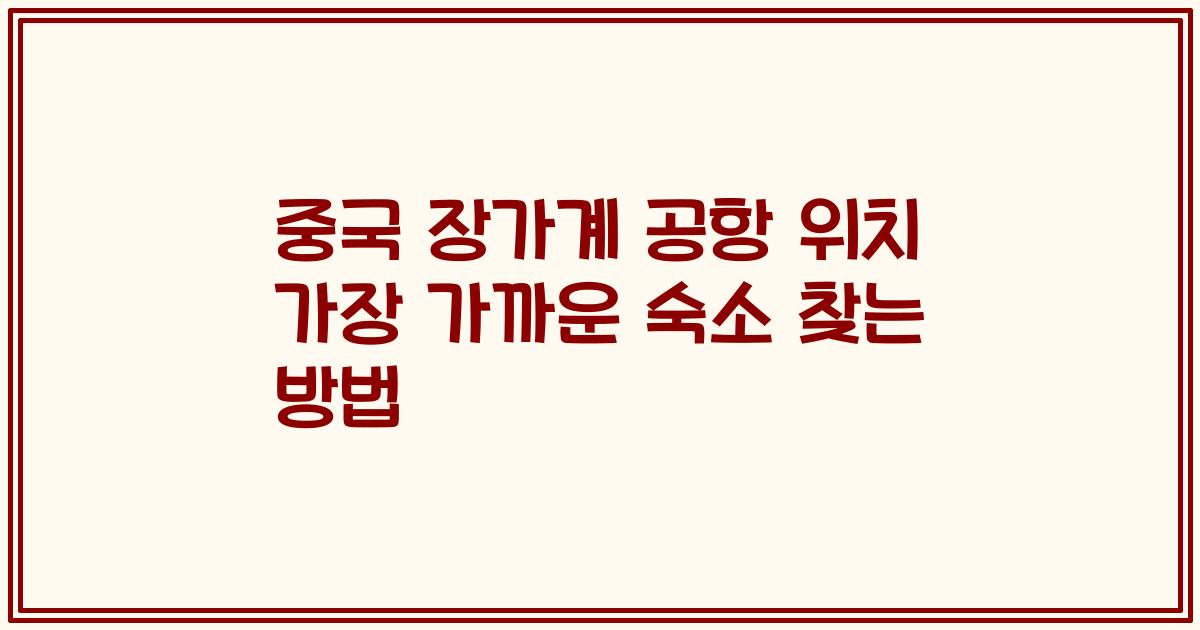 중국 장가계 공항 위치 가장 가까운 숙소 찾는 방법