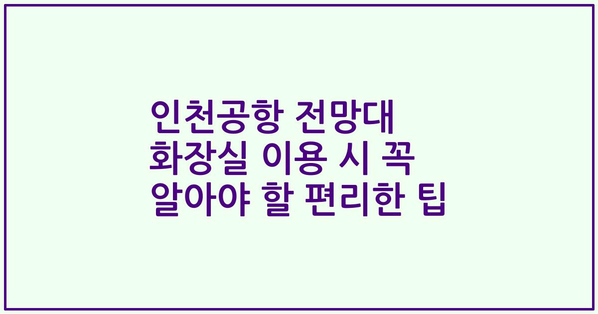 인천공항 전망대 화장실 이용 시 꼭 알아야 할 편리한 팁