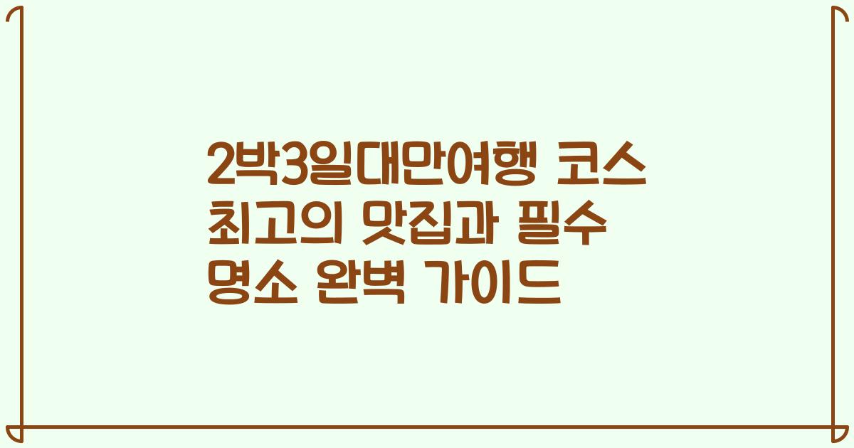 2박3일대만여행 코스 최고의 맛집과 필수 명소 완벽 가이드