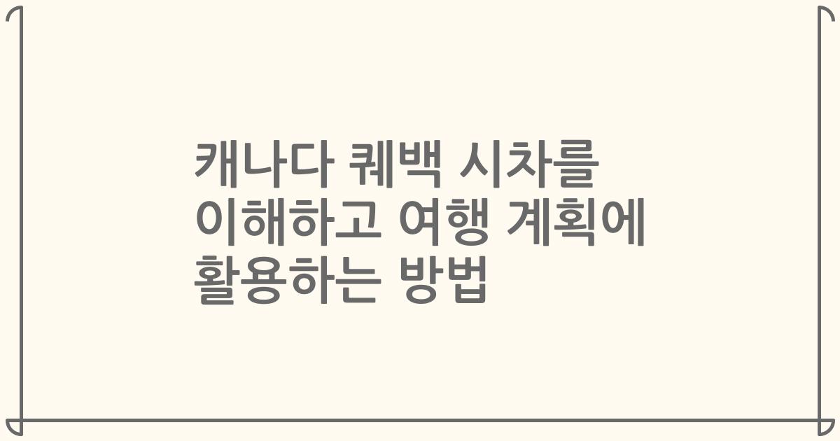 캐나다 퀘백 시차를 이해하고 여행 계획에 활용하는 방법