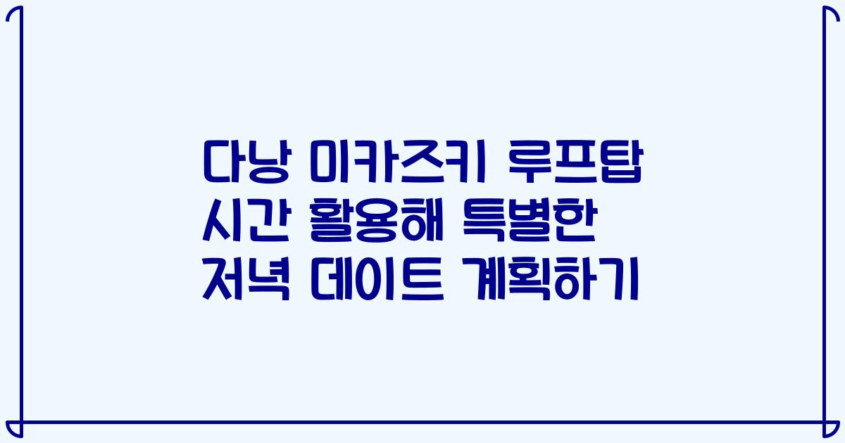 다낭 미카즈키 루프탑 시간 활용해 특별한 저녁 데이트 계획하기