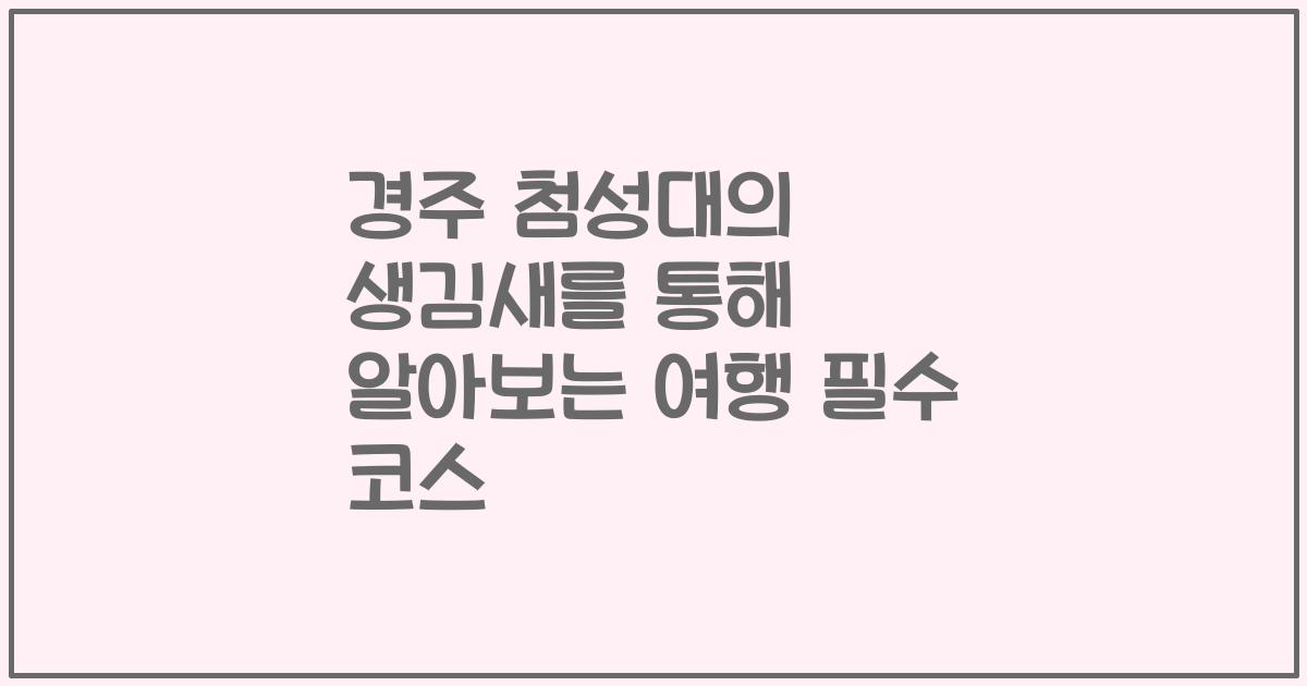 경주 첨성대의 생김새를 통해 알아보는 여행 필수 코스