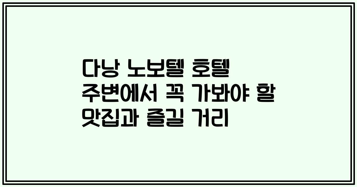 다낭 노보텔 호텔 주변에서 꼭 가봐야 할 맛집과 즐길 거리