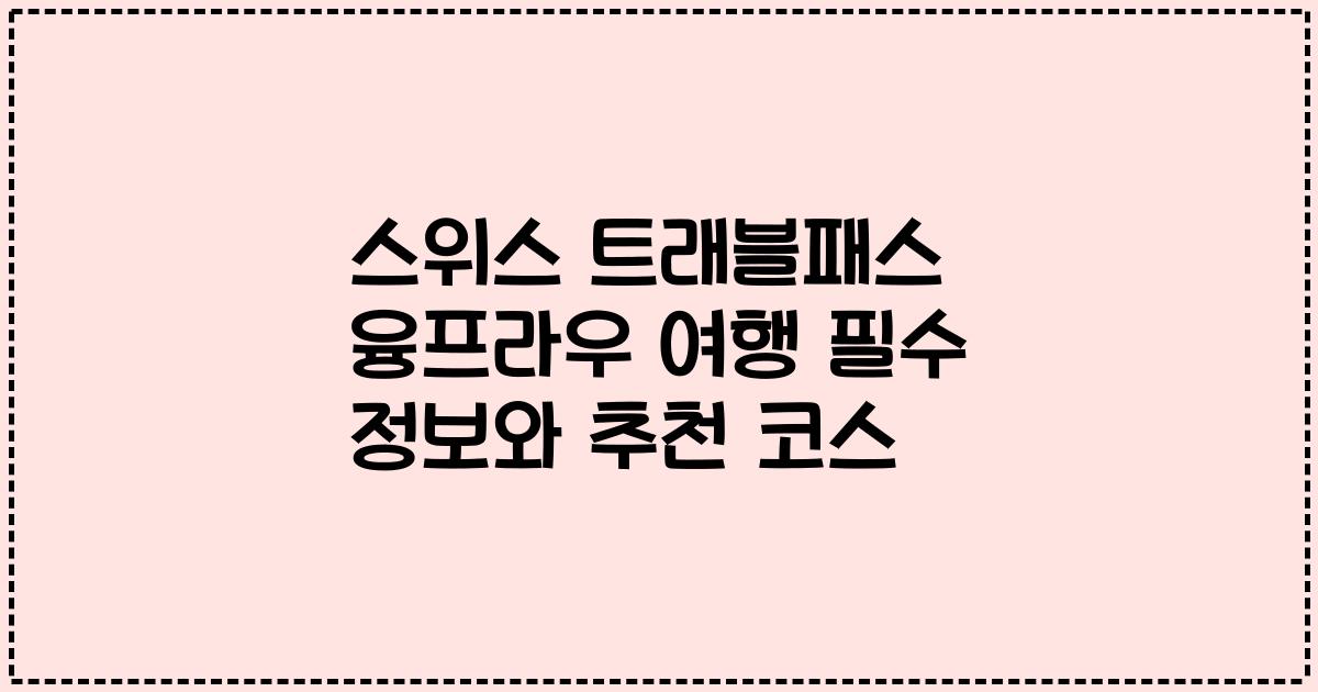 스위스 트래블패스 융프라우 여행 필수 정보와 추천 코스
