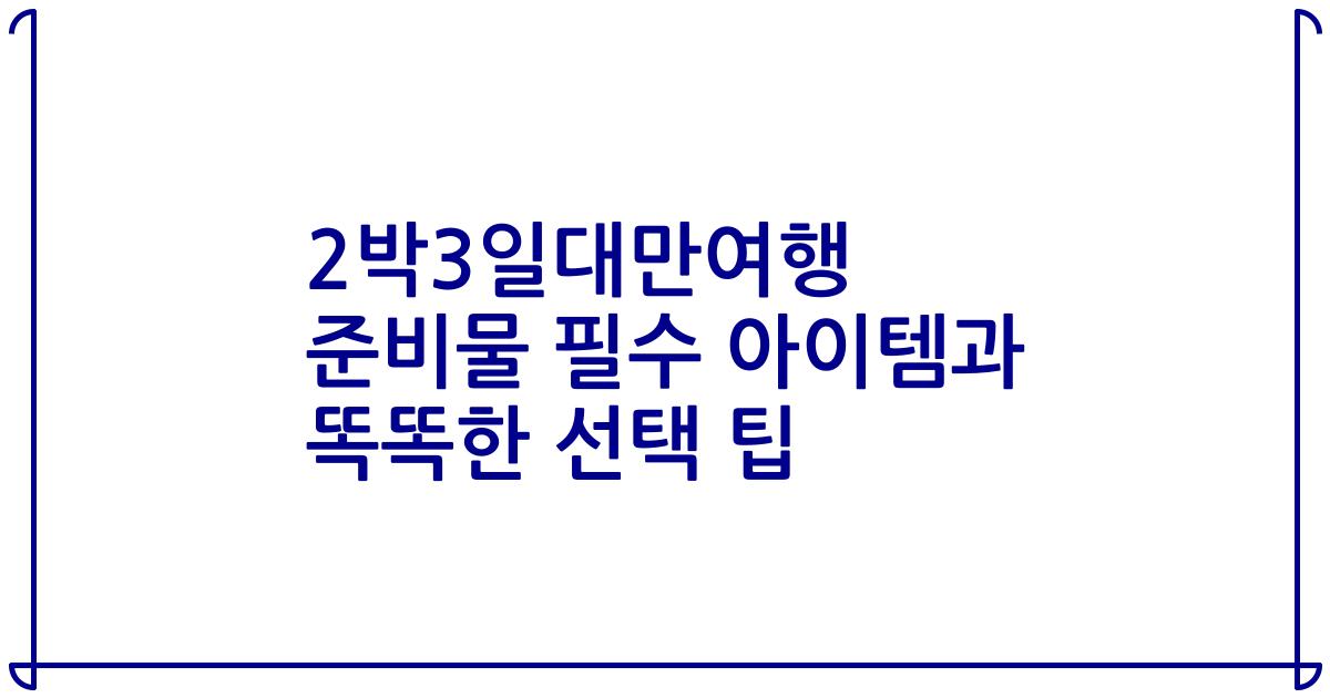 2박3일대만여행 준비물 필수 아이템과 똑똑한 선택 팁