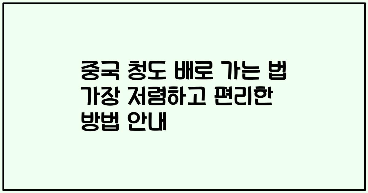 중국 청도 배로 가는 법 가장 저렴하고 편리한 방법 안내