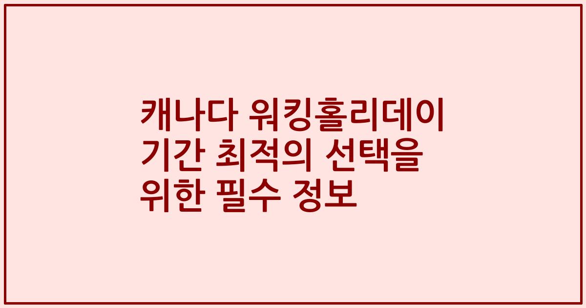 캐나다 워킹홀리데이 기간 최적의 선택을 위한 필수 정보