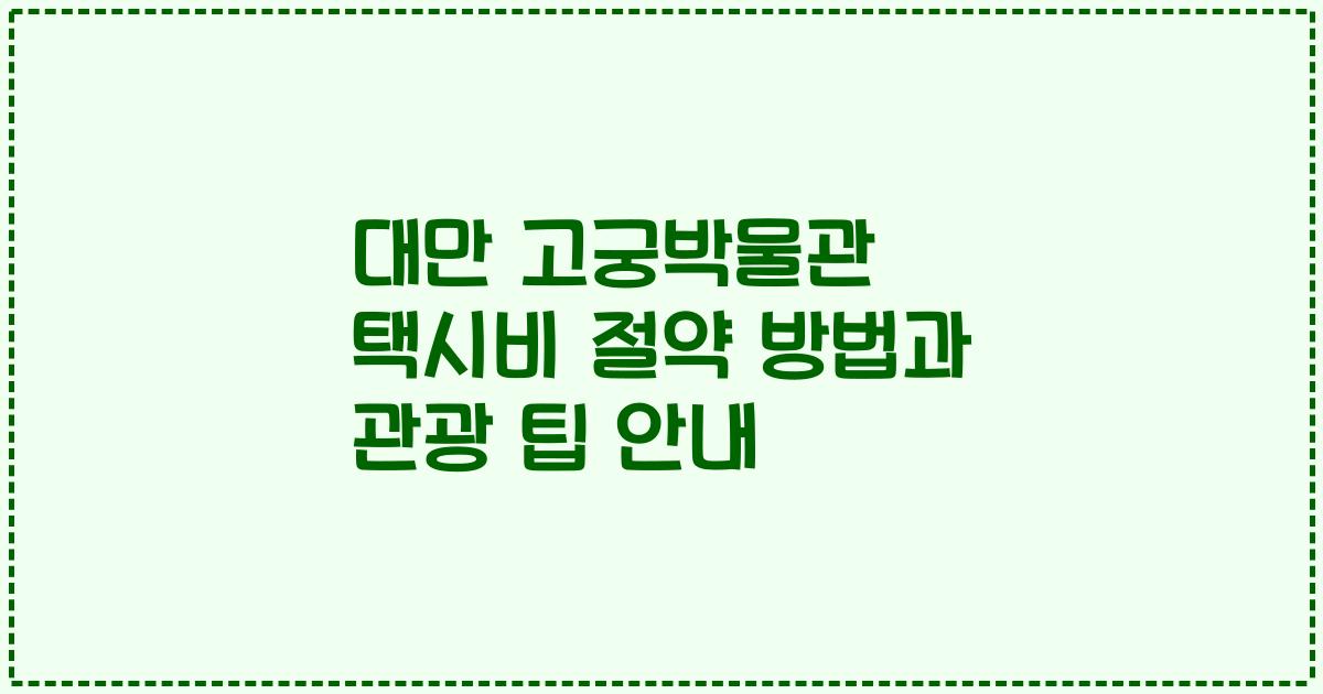 대만 고궁박물관 택시비 절약 방법과 관광 팁 안내