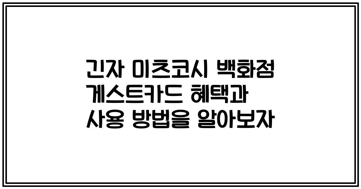 긴자 미츠코시 백화점 게스트카드 혜택과 사용 방법을 알아보자