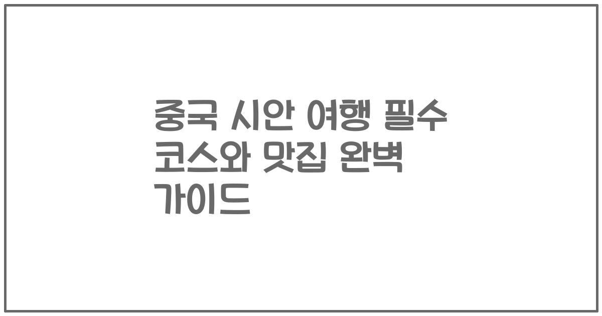 중국 시안 여행 필수 코스와 맛집 완벽 가이드