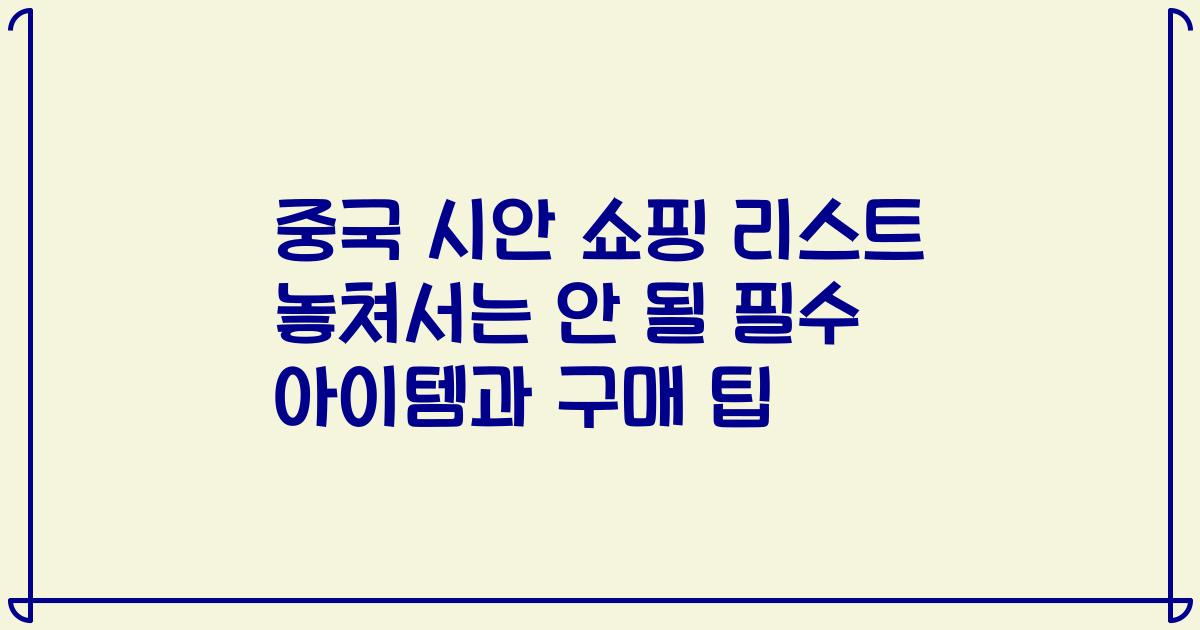 중국 시안 쇼핑 리스트 놓쳐서는 안 될 필수 아이템과 구매 팁