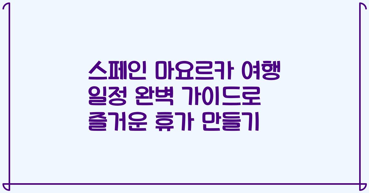 스페인 마요르카 여행 일정 완벽 가이드로 즐거운 휴가 만들기