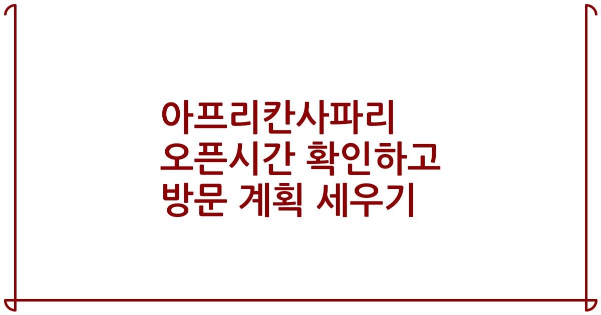 아프리칸사파리 오픈시간 확인하고 방문 계획 세우기