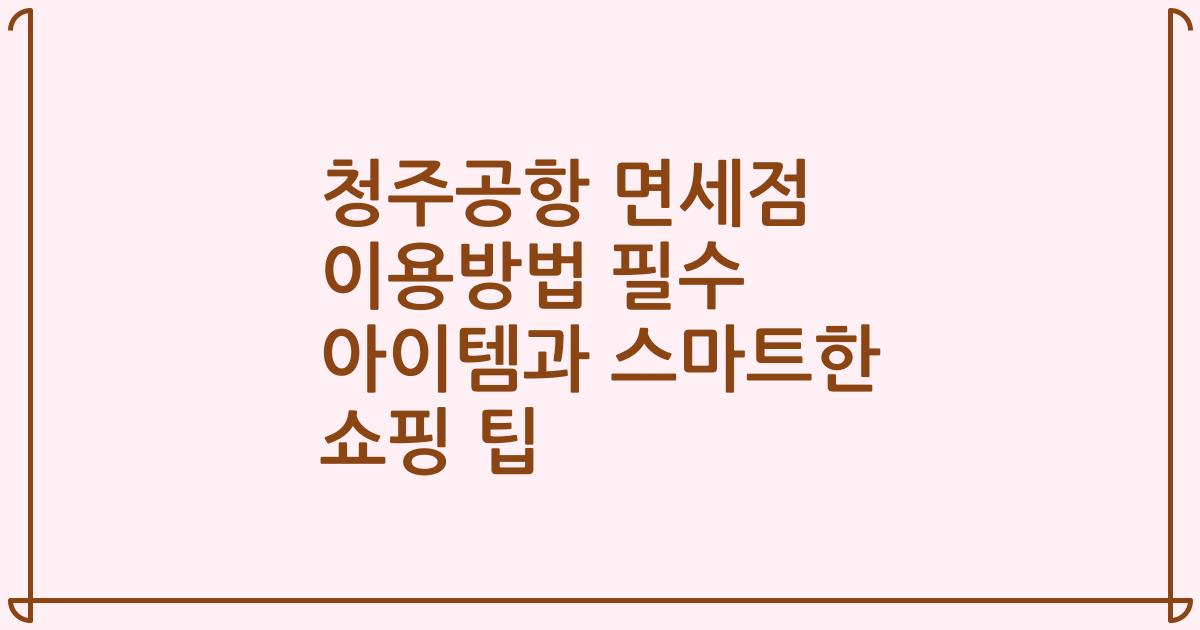 청주공항 면세점 이용방법 필수 아이템과 스마트한 쇼핑 팁
