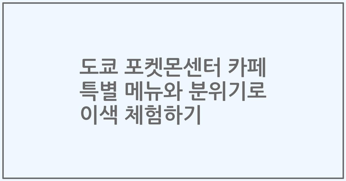 도쿄 포켓몬센터 카페 특별 메뉴와 분위기로 이색 체험하기