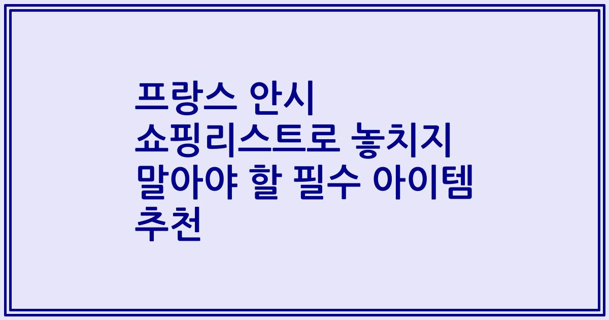 프랑스 안시 쇼핑리스트로 놓치지 말아야 할 필수 아이템 추천